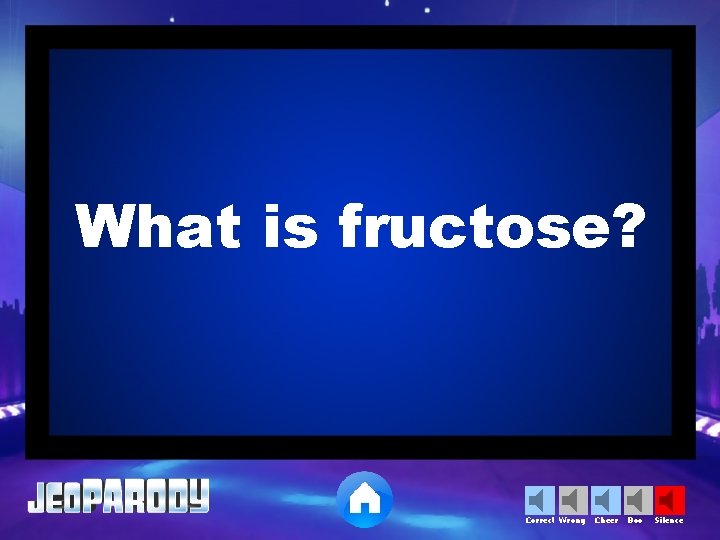 What is fructose? Correct Wrong Cheer Boo Silence 