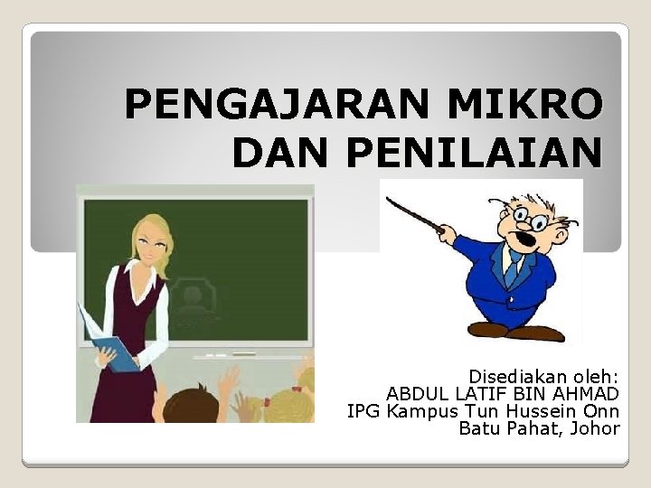 PENGAJARAN MIKRO DAN PENILAIAN Disediakan oleh: ABDUL LATIF BIN AHMAD IPG Kampus Tun Hussein