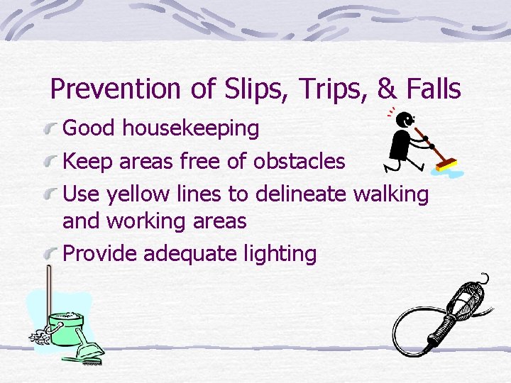 Prevention of Slips, Trips, & Falls Good housekeeping Keep areas free of obstacles Use