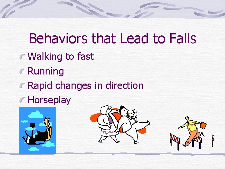 Behaviors that Lead to Falls Walking to fast Running Rapid changes in direction Horseplay