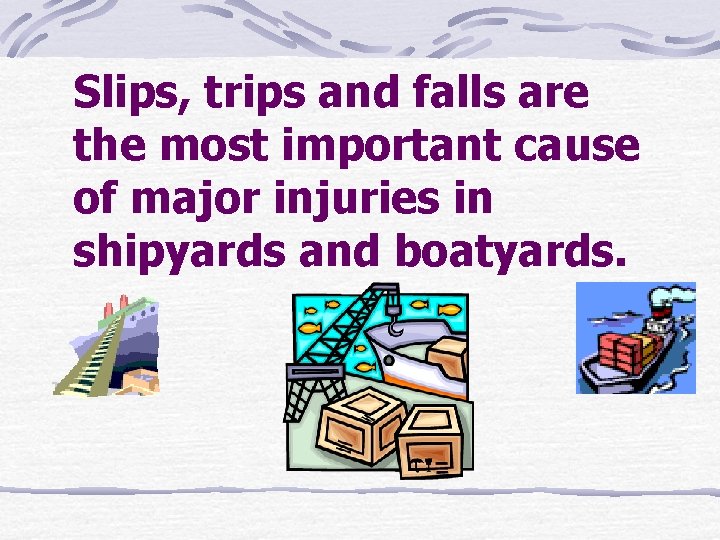 Slips, trips and falls are the most important cause of major injuries in shipyards