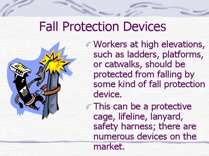 Fall Protection Devices Workers at high elevations, such as ladders, platforms, or catwalks, should