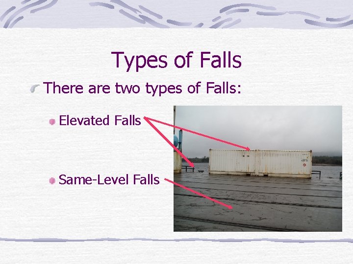 Types of Falls There are two types of Falls: Elevated Falls Same-Level Falls 