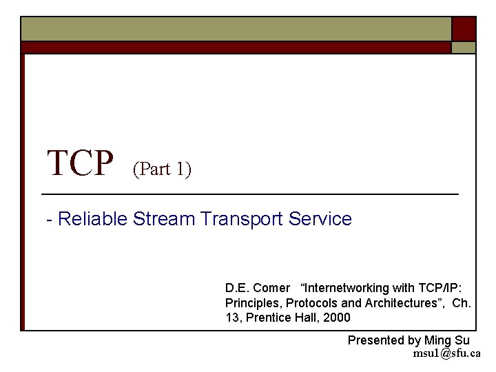 TCP (Part 1) - Reliable Stream Transport Service D. E. Comer “Internetworking with TCP/IP: