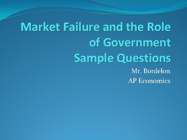 Market Failure and the Role of Government Sample Questions Mr. Bordelon AP Economics 