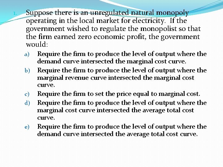 1. Suppose there is an unregulated natural monopoly operating in the local market for