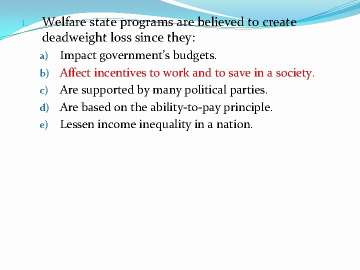 1. Welfare state programs are believed to create deadweight loss since they: a) b)