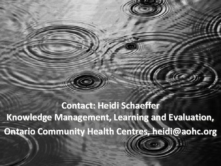 Contact: Heidi Schaeffer Knowledge Management, Learning and Evaluation, Ontario Community Health Centres, heidi@aohc. org