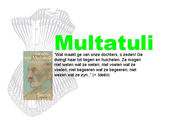 Multatuli “Wat maakt ge van onze dochters, o zeden! Ge dwingt haar tot liegen