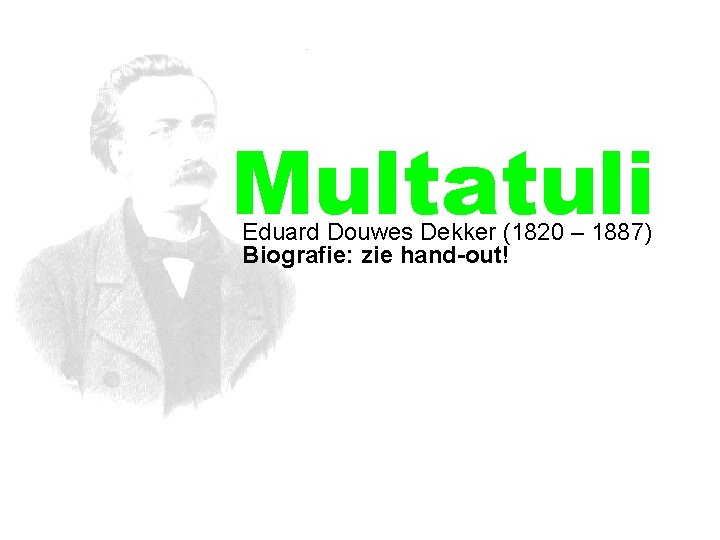 Multatuli Eduard Douwes Dekker (1820 – 1887) Biografie: zie hand-out! 