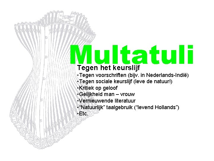 Multatuli Tegen het keurslijf • Tegen voorschriften (bijv. in Nederlands-Indië) • Tegen sociale keurslijf