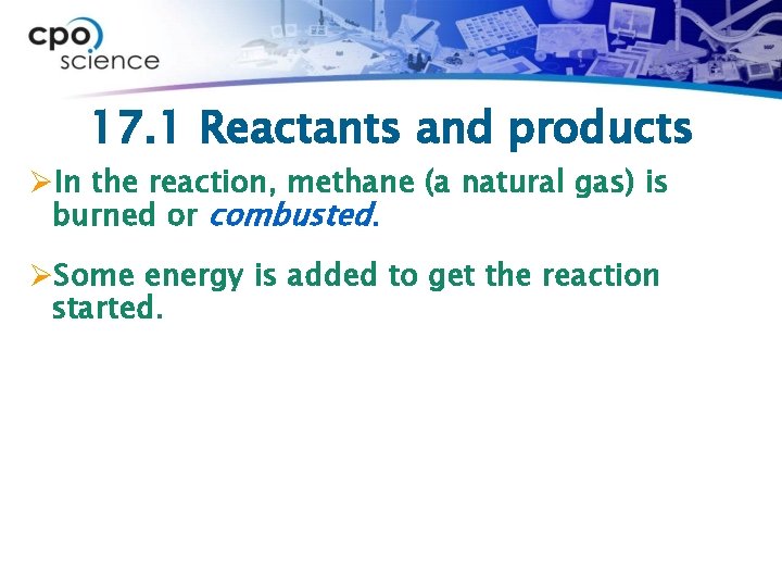 17. 1 Reactants and products ØIn the reaction, methane (a natural gas) is burned