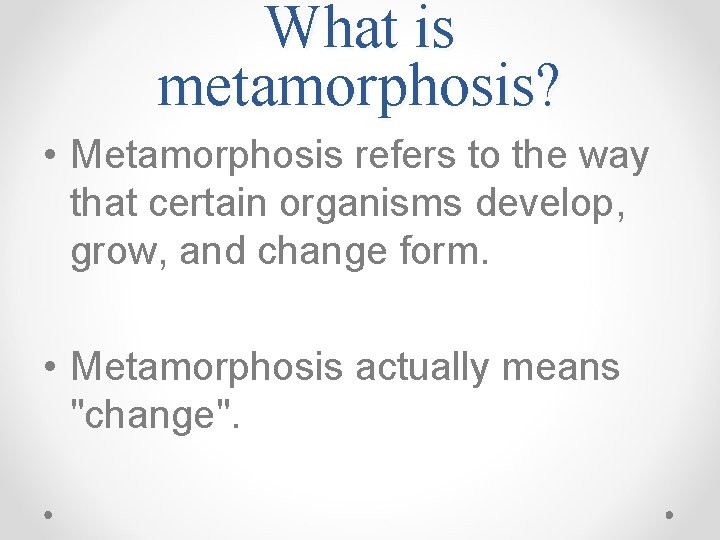 What is metamorphosis? • Metamorphosis refers to the way that certain organisms develop, grow,