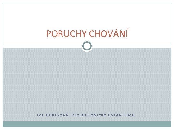 PORUCHY CHOVÁNÍ IVA BUREŠOVÁ, PSYCHOLOGICKÝ ÚSTAV FFMU 