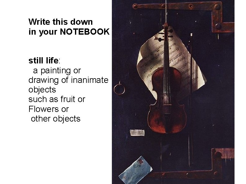 Write this down in your NOTEBOOK still life: a painting or drawing of inanimate