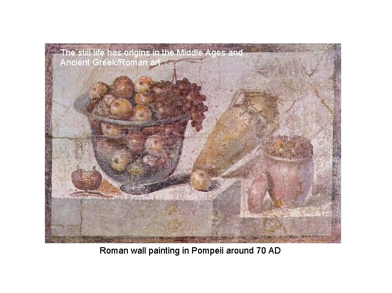 The still life has origins in the Middle Ages and Ancient Greek/Roman art Roman