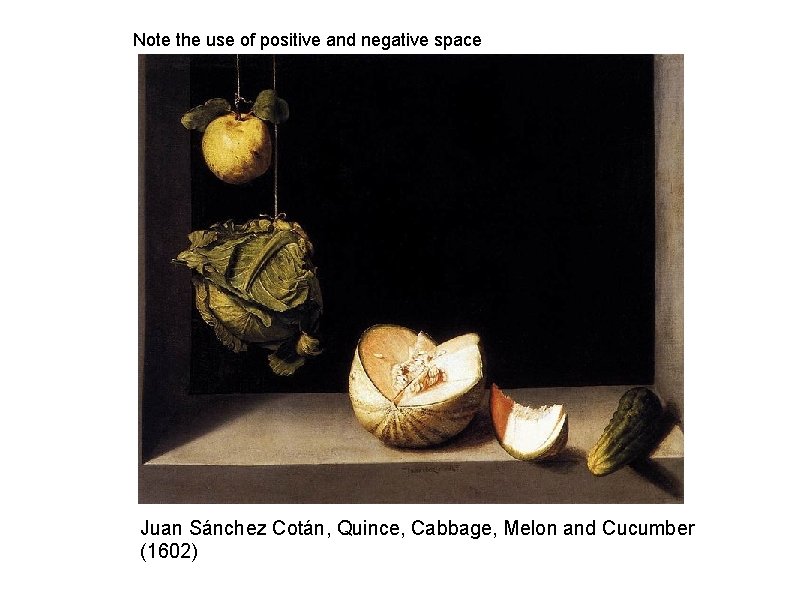 Note the use of positive and negative space Juan Sánchez Cotán, Quince, Cabbage, Melon