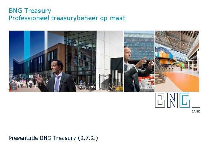 BNG Treasury Professioneel treasurybeheer op maat Presentatie BNG Treasury (2. 7. 2. ) 