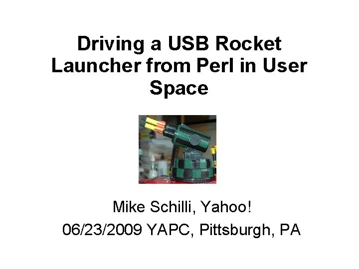 Driving a USB Rocket Launcher from Perl in User Space Mike Schilli, Yahoo! 06/23/2009