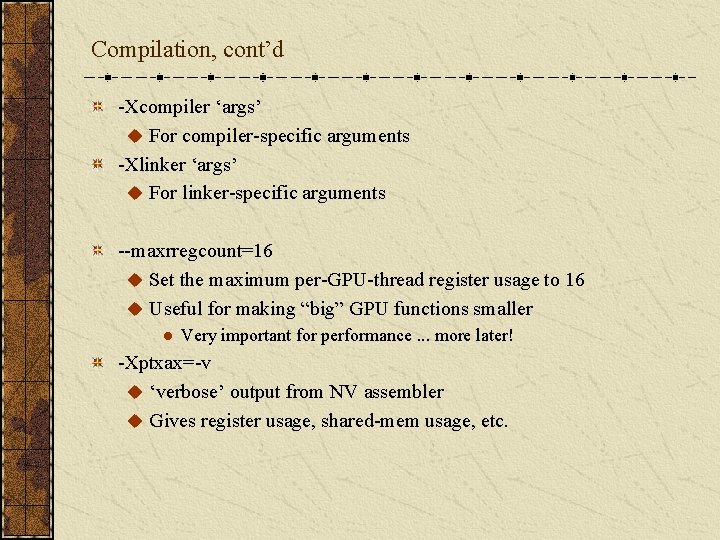 Compilation, cont’d -Xcompiler ‘args’ u For compiler-specific arguments -Xlinker ‘args’ u For linker-specific arguments