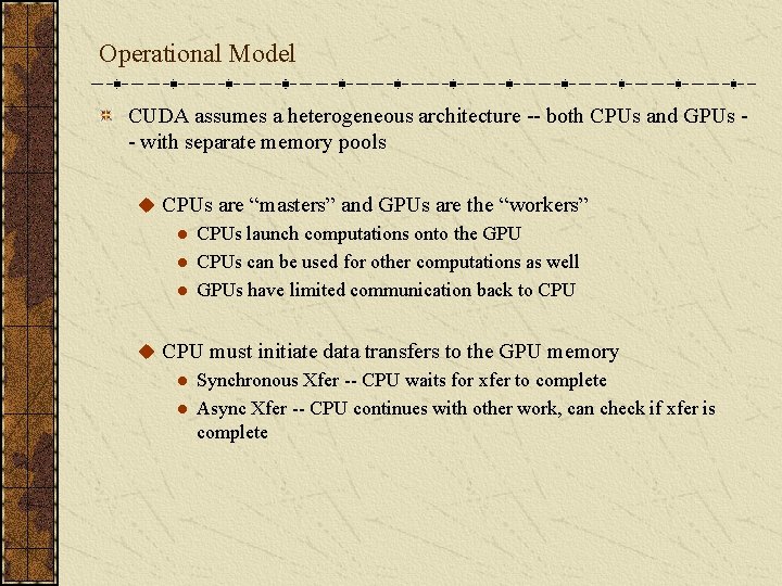 Operational Model CUDA assumes a heterogeneous architecture -- both CPUs and GPUs - with