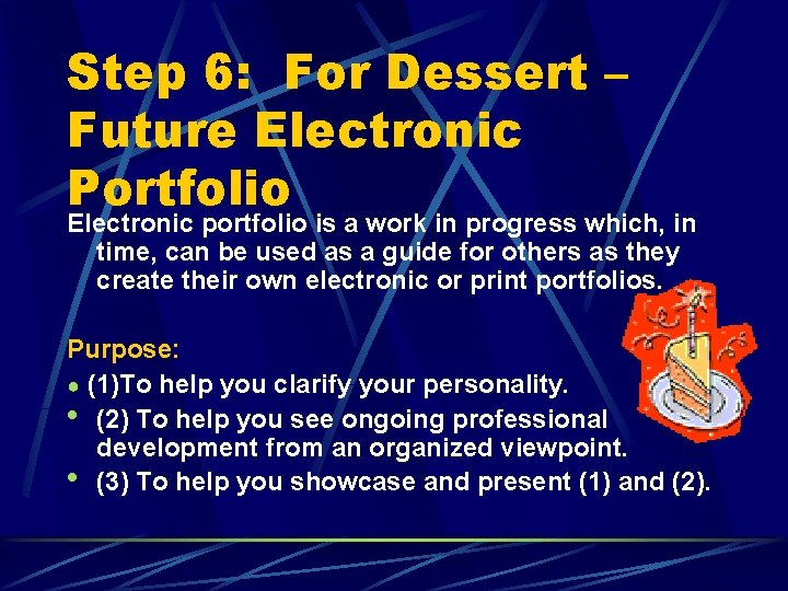 Step 6: For Dessert – Future Electronic Portfolio Electronic portfolio is a work in