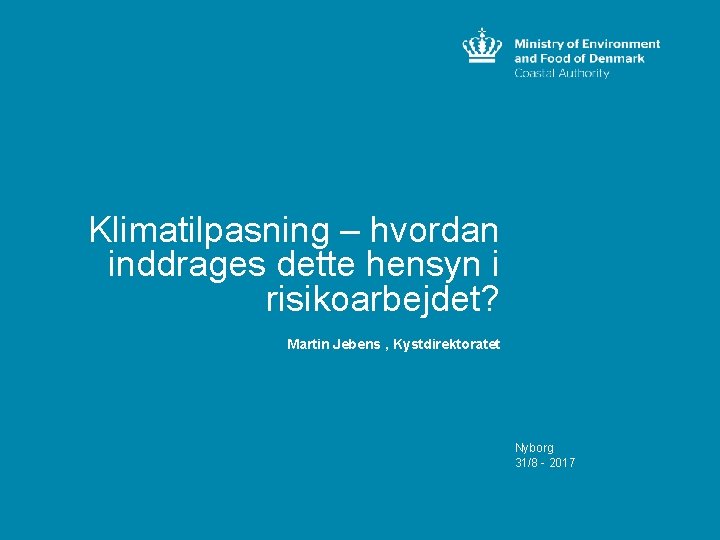 Klimatilpasning – hvordan inddrages dette hensyn i risikoarbejdet? Martin Jebens , Kystdirektoratet Nyborg 31/8