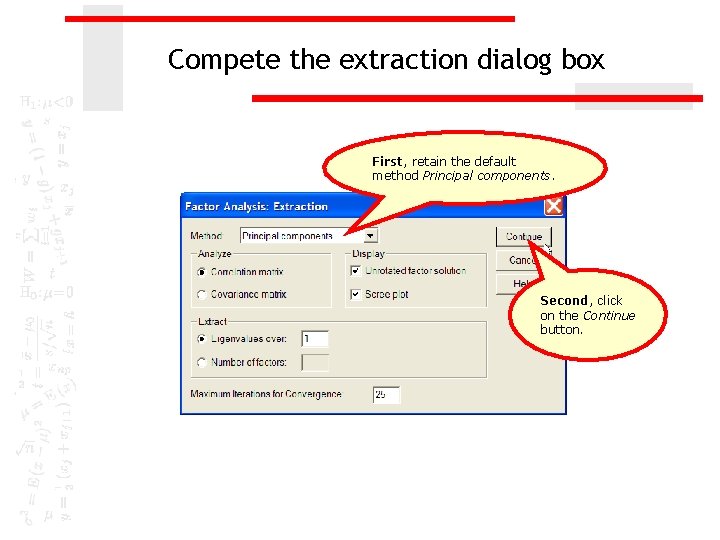 Compete the extraction dialog box First, retain the default method Principal components. Second, click