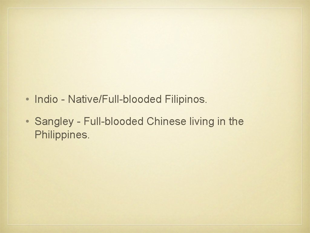  • Indio - Native/Full-blooded Filipinos. • Sangley - Full-blooded Chinese living in the