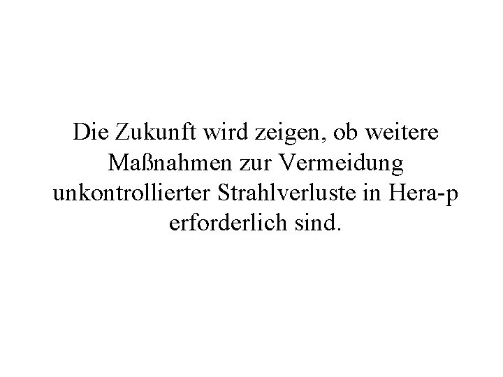 Die Zukunft wird zeigen, ob weitere Maßnahmen zur Vermeidung unkontrollierter Strahlverluste in Hera-p erforderlich