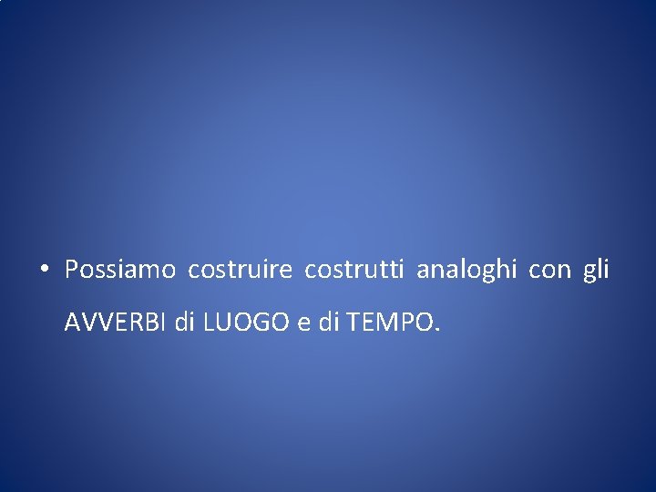  • Possiamo costruire costrutti analoghi con gli AVVERBI di LUOGO e di TEMPO.