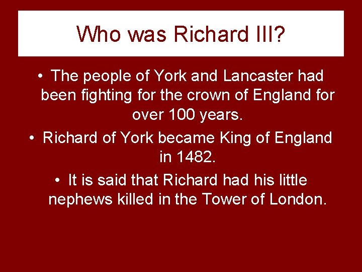 Who was Richard III? • The people of York and Lancaster had been fighting
