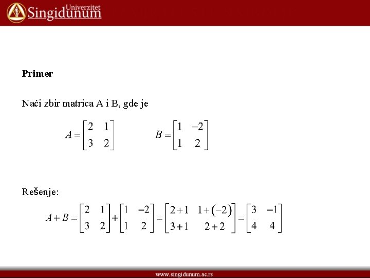 Primer Naći zbir matrica A i B, gde je Rešenje: Primer Naći zbir matrica A i B, gde je Rešenje: