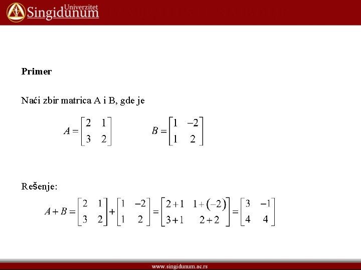 Primer Naći zbir matrica A i B, gde je Rešenje: 