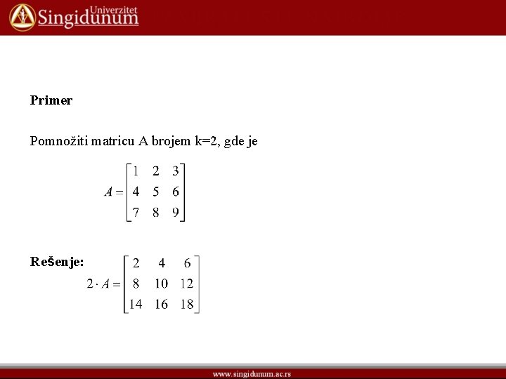 Primer Pomnožiti matricu A brojem k=2, gde je Rešenje: Primer Pomnožiti matricu A brojem k=2, gde je Rešenje: