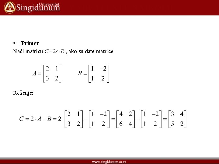 • Primer Naći matricu C=2 A-B , ako su date matrice Rešenje: • Primer Naći matricu C=2 A-B , ako su date matrice Rešenje: