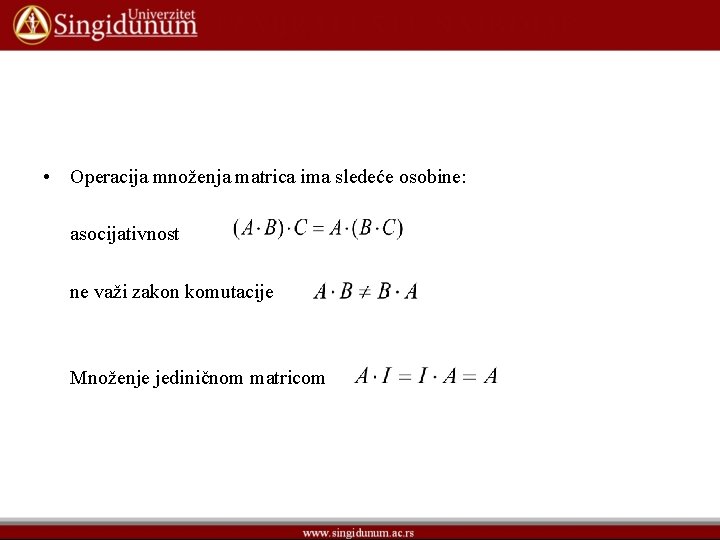  • Operacija množenja matrica ima sledeće osobine: asocijativnost ne važi zakon komutacije Množenje