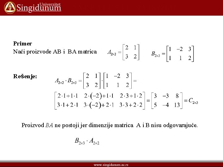 Primer Naći proizvode AB i BA matrica Rešenje: Proizvod BA ne postoji jer dimenzije