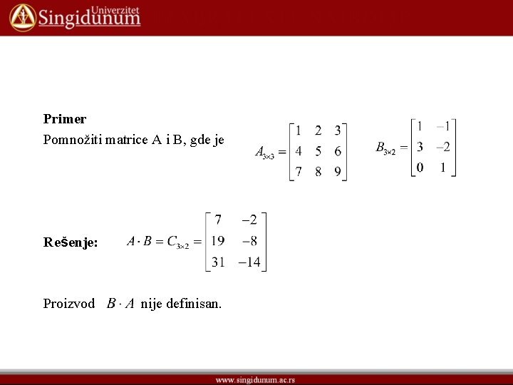 Primer Pomnožiti matrice A i B, gde je Rešenje: Proizvod nije definisan. Primer Pomnožiti matrice A i B, gde je Rešenje: Proizvod nije definisan.
