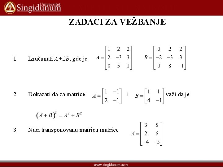ZADACI ZA VEŽBANJE 1. Izračunati A+2 B, gde je 2. Dokazati da za matrice ZADACI ZA VEŽBANJE 1. Izračunati A+2 B, gde je 2. Dokazati da za matrice