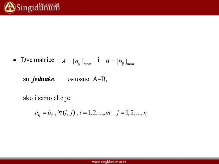 Dve matrice su jednake, i osnosno A=B, ako i samo ako je: Dve matrice su jednake, i osnosno A=B, ako i samo ako je: