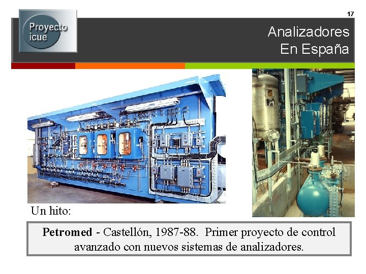 17 Analizadores En España Un hito: Petromed - Castellón, 1987 -88. Primer proyecto de
