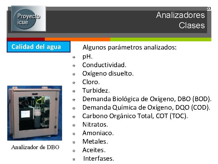 Analizadores Clases Calidad del agua Analizador de DBO 33 Algunos parámetros analizados: p. H.