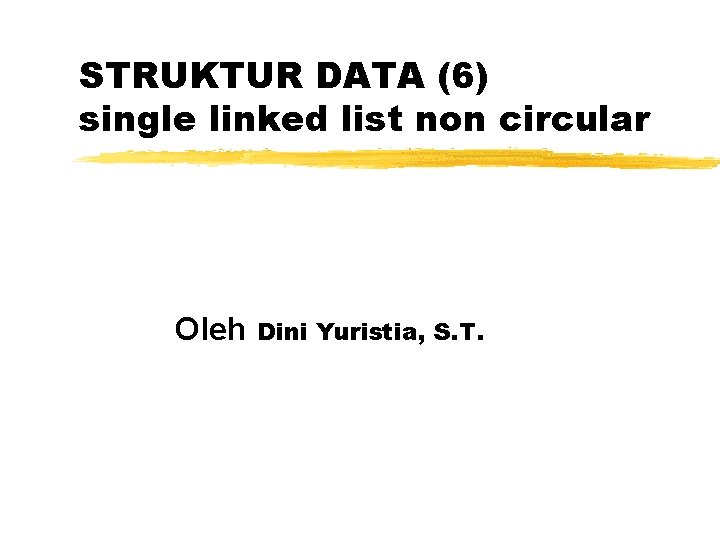 STRUKTUR DATA (6) single linked list non circular Oleh Dini Yuristia, S. T. 