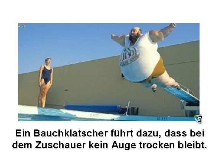 Ein Bauchklatscher führt dazu, dass bei dem Zuschauer kein Auge trocken bleibt. 