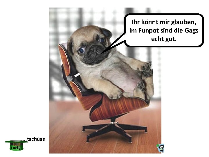 Ihr könnt mir glauben, im Funpot sind die Gags echt gut. …tschüss Lucky 
