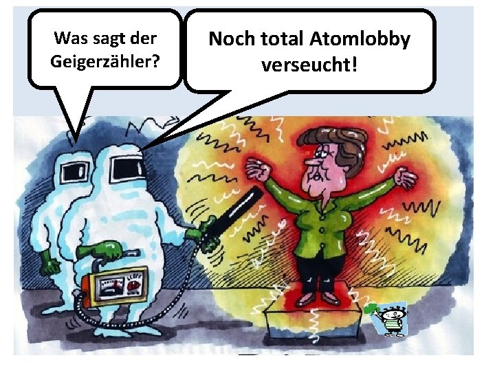 Was sagt der Geigerzähler? Noch total Atomlobby verseucht! 