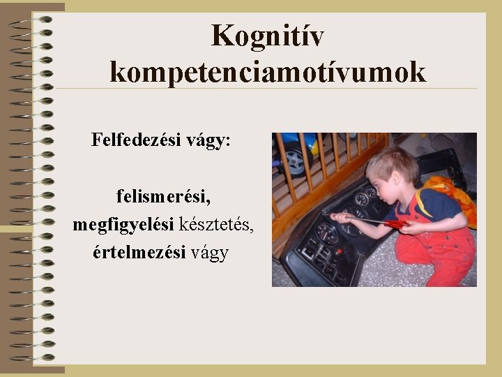 Kognitív kompetenciamotívumok Felfedezési vágy: felismerési, megfigyelési késztetés, értelmezési vágy 