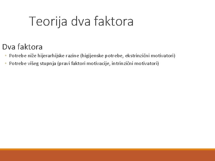 Teorija dva faktora Dva faktora ◦ Potrebe niže hijerarhijske razine (higijenske potrebe, ekstrinzični motivatori)