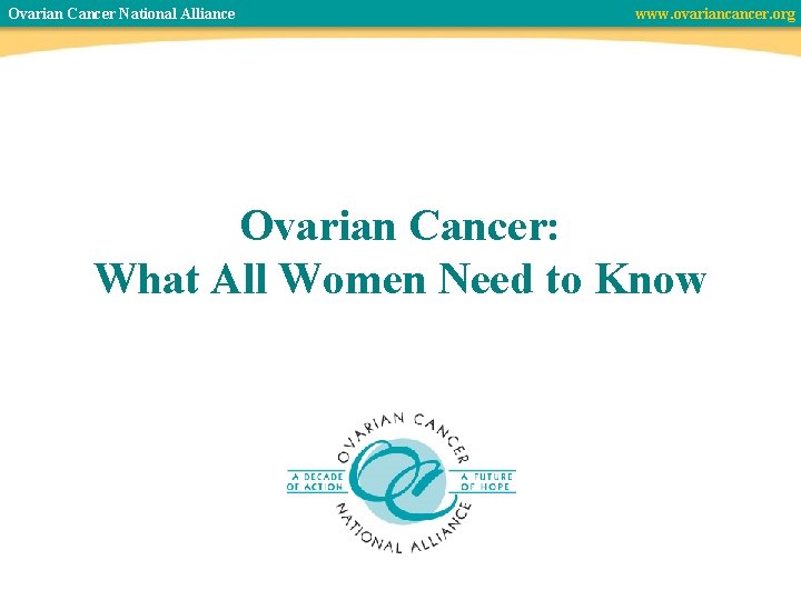 Ovarian Cancer National Alliance www. ovariancancer. org Ovarian Cancer: What All Women Need to